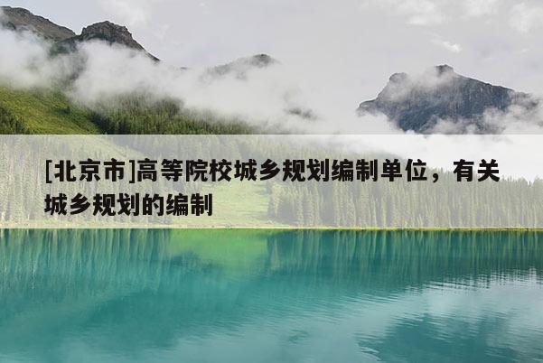 [北京市]高等院校城鄉規劃編制單位，有關城鄉規劃的編制