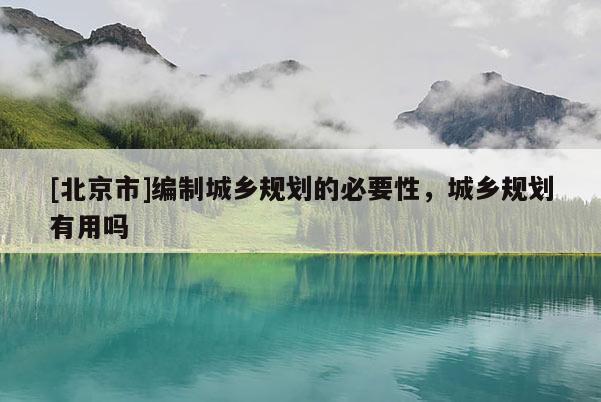 [北京市]編制城鄉規劃的必要性，城鄉規劃有用嗎