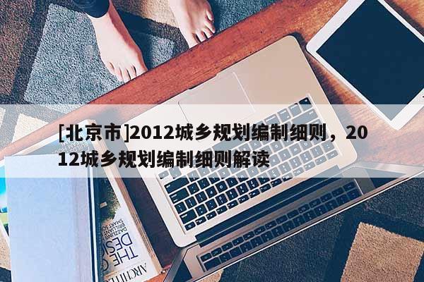[北京市]2012城鄉規劃編制細則，2012城鄉規劃編制細則解讀