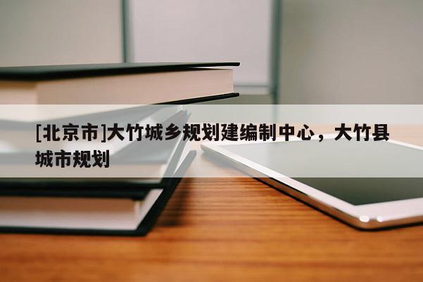 [北京市]大竹城鄉規劃建編制中心，大竹縣城市規劃