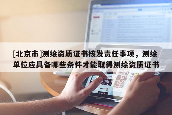 [北京市]測繪資質證書核發責任事項，測繪單位應具備哪些條件才能取得測繪資質證書