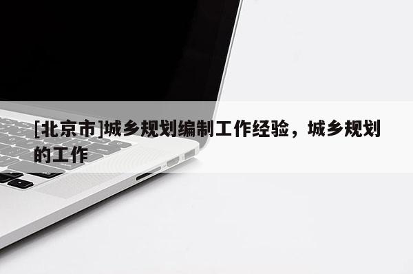 [北京市]城鄉規劃編制工作經驗，城鄉規劃的工作