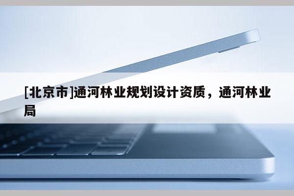 [北京市]通河林業規劃設計資質，通河林業局