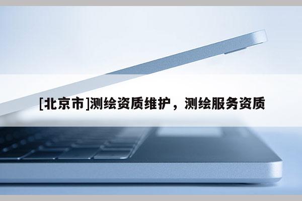 [北京市]測繪資質(zhì)維護(hù)，測繪服務(wù)資質(zhì)