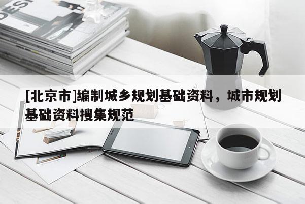 [北京市]編制城鄉規劃基礎資料，城市規劃基礎資料搜集規范
