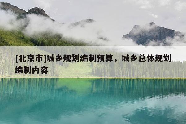 [北京市]城鄉(xiāng)規(guī)劃編制預(yù)算，城鄉(xiāng)總體規(guī)劃編制內(nèi)容