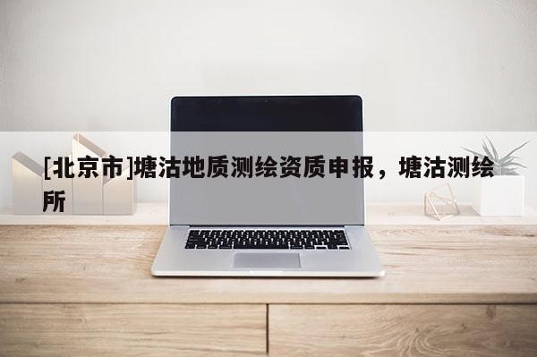 [北京市]塘沽地質測繪資質申報，塘沽測繪所
