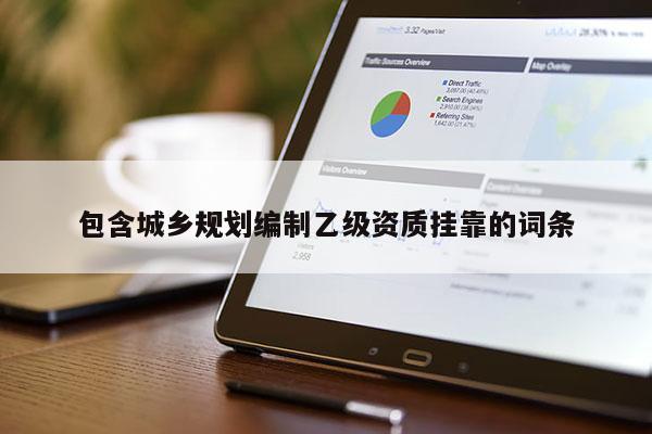 包含城鄉(xiāng)規(guī)劃編制乙級(jí)資質(zhì)掛靠的詞條