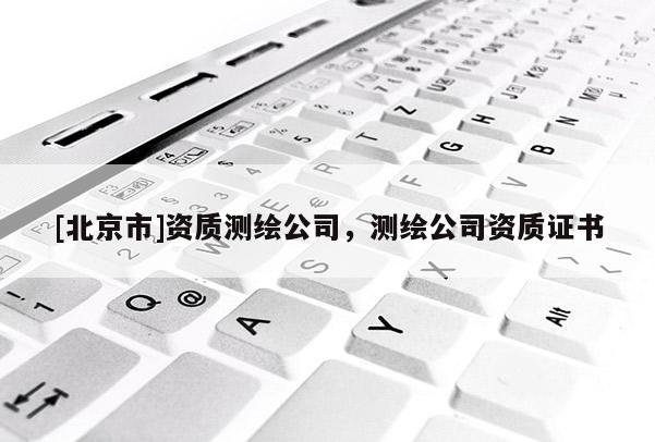 [北京市]資質測繪公司，測繪公司資質證書