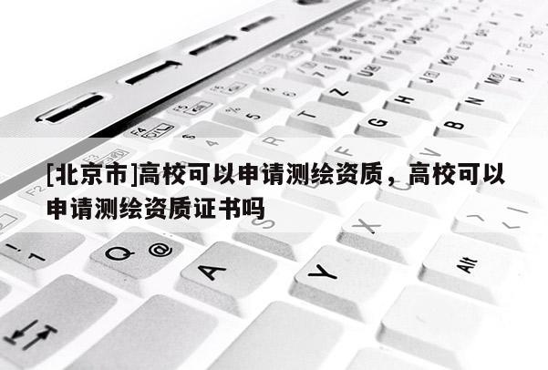 [北京市]高?？梢陨暾垳y繪資質，高?？梢陨暾垳y繪資質證書嗎
