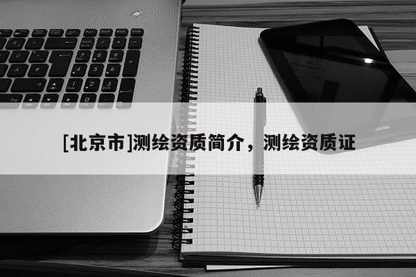 [北京市]測繪資質簡介，測繪資質證
