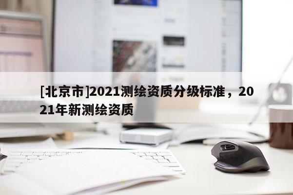 [北京市]2021測繪資質分級標準，2021年新測繪資質