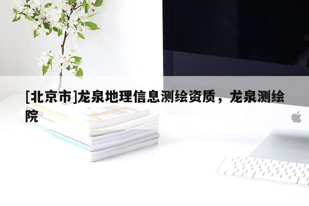 [北京市]龍泉地理信息測(cè)繪資質(zhì)，龍泉測(cè)繪院