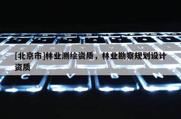 [北京市]林業測繪資質，林業勘察規劃設計資質