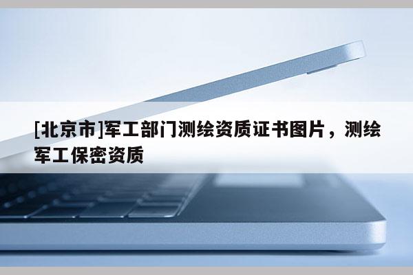[北京市]軍工部門測繪資質證書圖片，測繪軍工保密資質