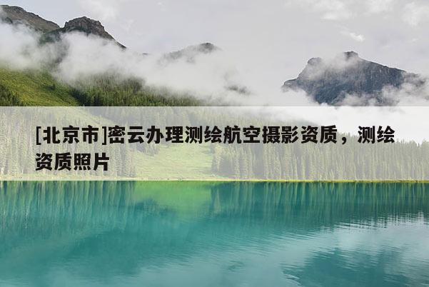 [北京市]密云辦理測繪航空攝影資質，測繪資質照片