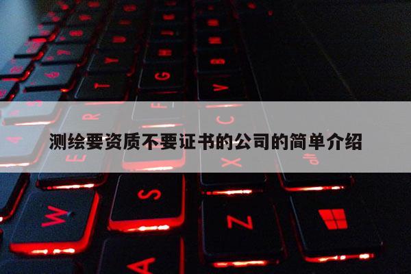 測(cè)繪要資質(zhì)不要證書(shū)的公司的簡(jiǎn)單介紹