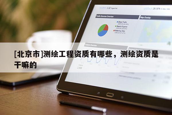 [北京市]測繪工程資質(zhì)有哪些，測繪資質(zhì)是干嘛的