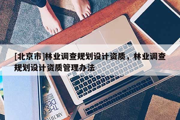 [北京市]林業調查規劃設計資質，林業調查規劃設計資質管理辦法