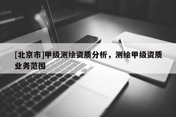[北京市]甲級測繪資質分析，測繪甲級資質業務范圍