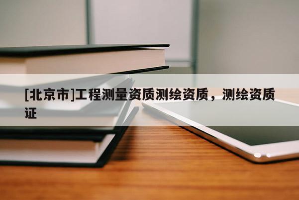 [北京市]工程測量資質測繪資質，測繪資質證