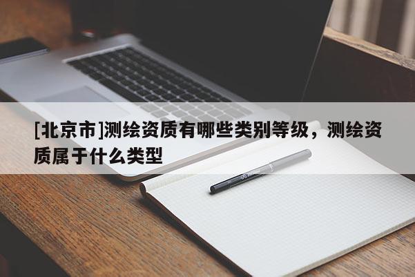 [北京市]測(cè)繪資質(zhì)有哪些類別等級(jí)，測(cè)繪資質(zhì)屬于什么類型
