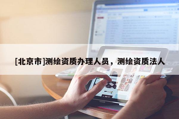 [北京市]測繪資質辦理人員，測繪資質法人