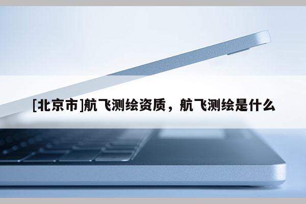 [北京市]航飛測繪資質，航飛測繪是什么