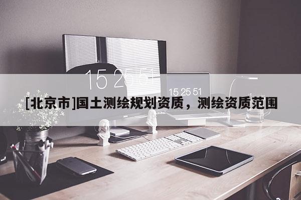 [北京市]國土測繪規劃資質，測繪資質范圍