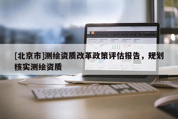 [北京市]測繪資質改革政策評估報告，規劃核實測繪資質