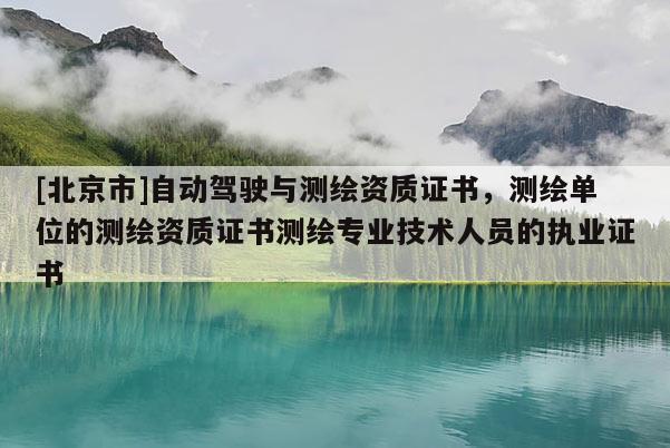 [北京市]自動駕駛與測繪資質(zhì)證書，測繪單位的測繪資質(zhì)證書測繪專業(yè)技術(shù)人員的執(zhí)業(yè)證書