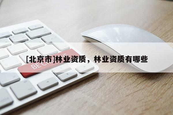[北京市]林業(yè)資質(zhì)，林業(yè)資質(zhì)有哪些