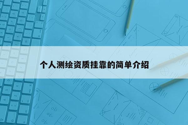 個(gè)人測(cè)繪資質(zhì)掛靠的簡(jiǎn)單介紹