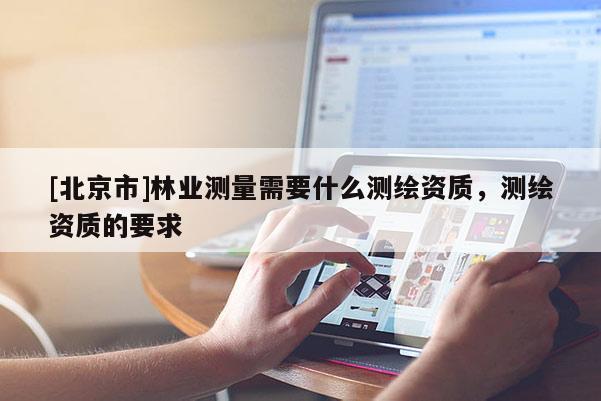 [北京市]林業測量需要什么測繪資質，測繪資質的要求