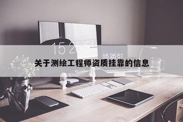 關(guān)于測繪工程師資質(zhì)掛靠的信息