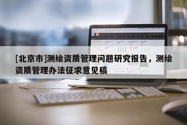 [北京市]測繪資質管理問題研究報告，測繪資質管理辦法征求意見稿