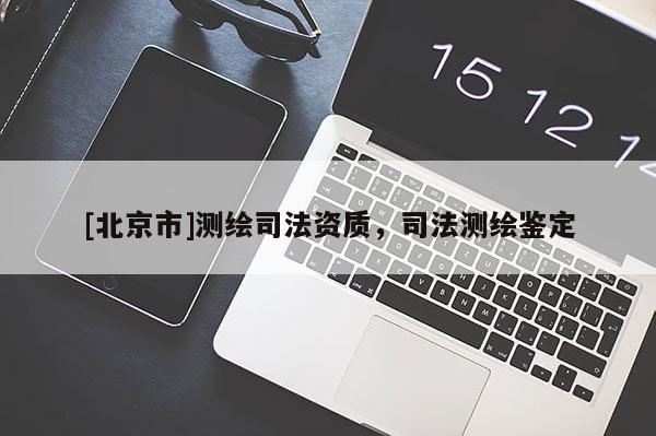 [北京市]測繪司法資質，司法測繪鑒定