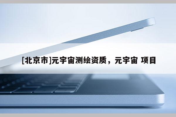 [北京市]元宇宙測繪資質，元宇宙 項目
