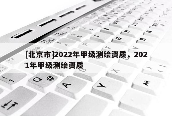 [北京市]2022年甲級測繪資質，2021年甲級測繪資質