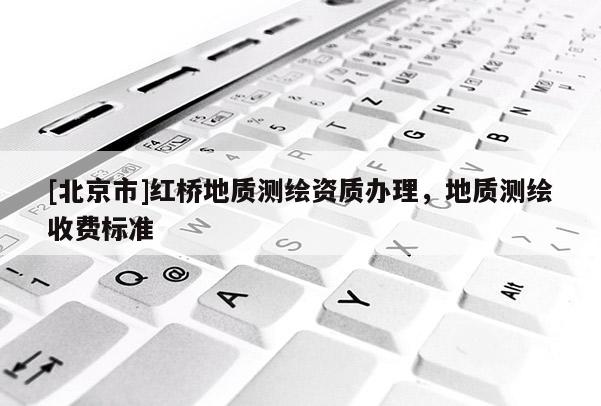 [北京市]紅橋地質(zhì)測(cè)繪資質(zhì)辦理，地質(zhì)測(cè)繪收費(fèi)標(biāo)準(zhǔn)