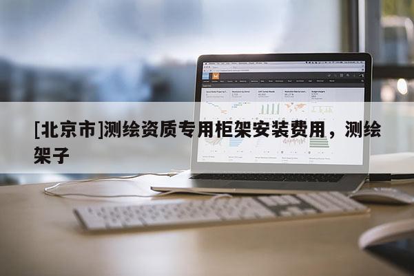 [北京市]測(cè)繪資質(zhì)專用柜架安裝費(fèi)用，測(cè)繪架子