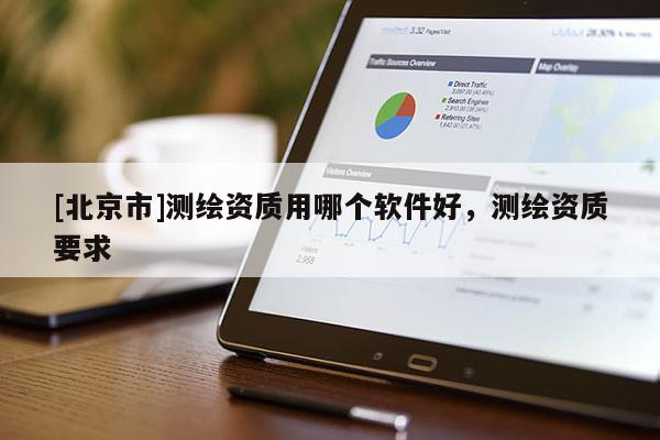[北京市]測繪資質用哪個軟件好，測繪資質要求