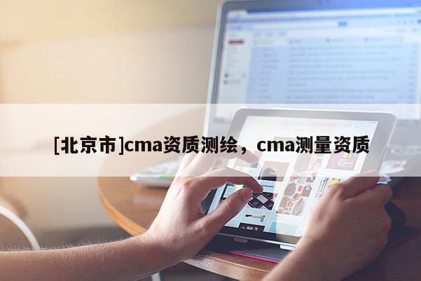[北京市]cma資質測繪，cma測量資質