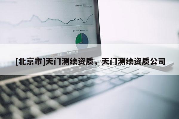 [北京市]天門測繪資質，天門測繪資質公司