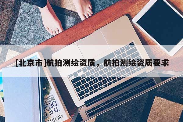 [北京市]航拍測繪資質，航拍測繪資質要求