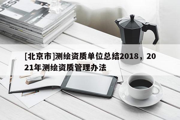 [北京市]測繪資質(zhì)單位總結2018，2021年測繪資質(zhì)管理辦法