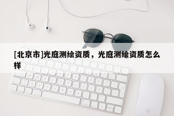 [北京市]光庭測繪資質，光庭測繪資質怎么樣