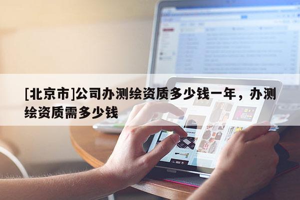[北京市]公司辦測繪資質多少錢一年，辦測繪資質需多少錢