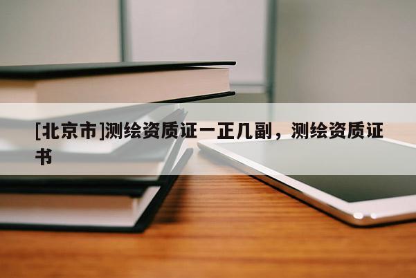 [北京市]測(cè)繪資質(zhì)證一正幾副，測(cè)繪資質(zhì)證書