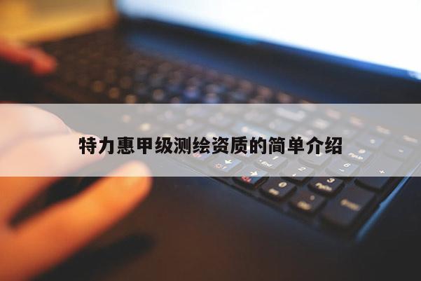 特力惠甲級測繪資質的簡單介紹
